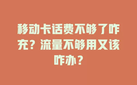 移动卡话费不够了咋充？流量不够用又该咋办？
