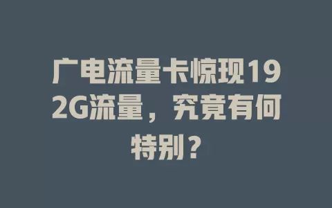 广电流量卡惊现192G流量，究竟有何特别？