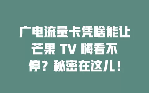 广电流量卡凭啥能让芒果 TV 嗨看不停？秘密在这儿！
