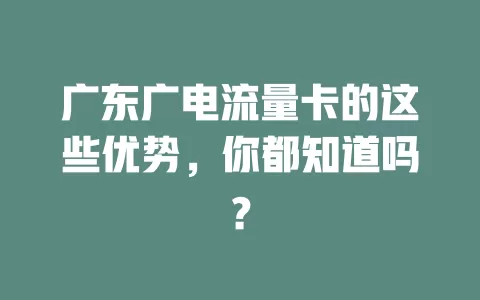 广东广电流量卡的这些优势，你都知道吗？