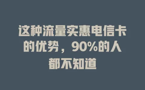 这种流量实惠电信卡的优势，90%的人都不知道