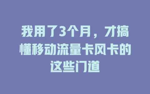 我用了3个月，才搞懂移动流量卡风卡的这些门道