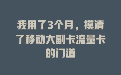 我用了3个月，摸清了移动大副卡流量卡的门道