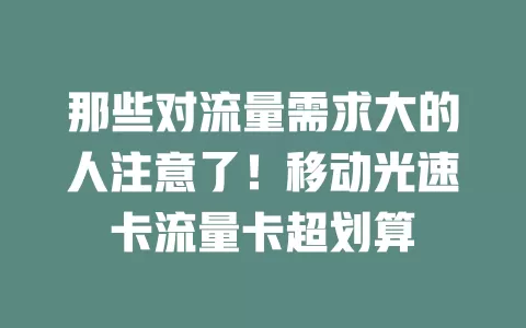 那些对流量需求大的人注意了！移动光速卡流量卡超划算