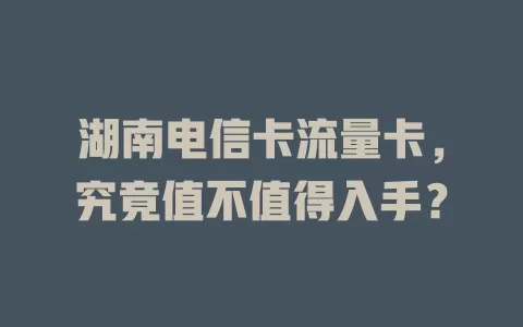 湖南电信卡流量卡，究竟值不值得入手？
