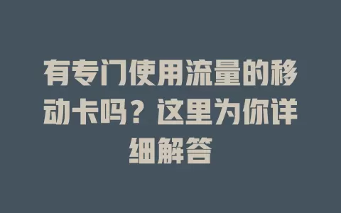 有专门使用流量的移动卡吗？这里为你详细解答