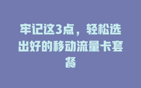 牢记这3点，轻松选出好的移动流量卡套餐