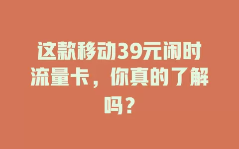 这款移动39元闲时流量卡，你真的了解吗？