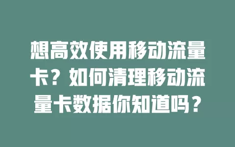 想高效使用移动流量卡？如何清理移动流量卡数据你知道吗？
