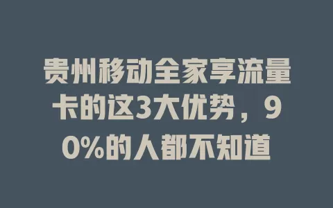 贵州移动全家享流量卡的这3大优势，90%的人都不知道