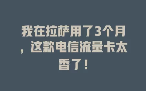 我在拉萨用了3个月，这款电信流量卡太香了！