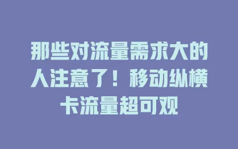 那些对流量需求大的人注意了！移动纵横卡流量超可观