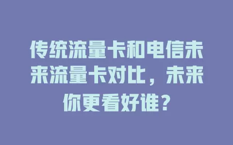 传统流量卡和电信未来流量卡对比，未来你更看好谁？