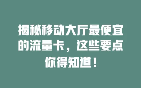 揭秘移动大厅最便宜的流量卡，这些要点你得知道！