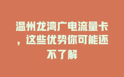 温州龙湾广电流量卡，这些优势你可能还不了解