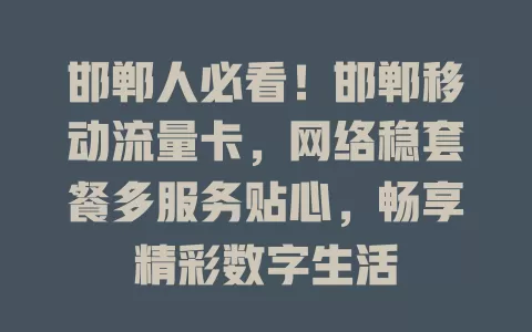 邯郸人必看！邯郸移动流量卡，网络稳套餐多服务贴心，畅享精彩数字生活