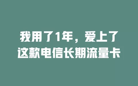 我用了1年，爱上了这款电信长期流量卡