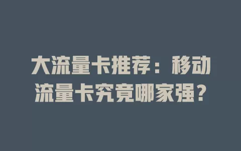 大流量卡推荐：移动流量卡究竟哪家强？