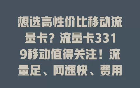 想选高性价比移动流量卡？流量卡3319移动值得关注！流量足、网速快、费用合理、覆盖广，能满足日常多样需求，让你畅享移动网络便捷