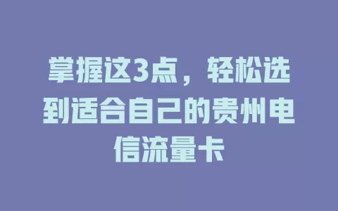 掌握这3点，轻松选到适合自己的贵州电信流量卡
