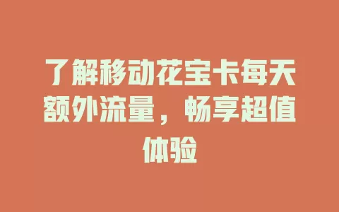 了解移动花宝卡每天额外流量，畅享超值体验