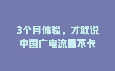 3个月体验，才敢说中国广电流量不卡