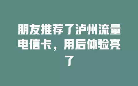 朋友推荐了泸州流量电信卡，用后体验亮了