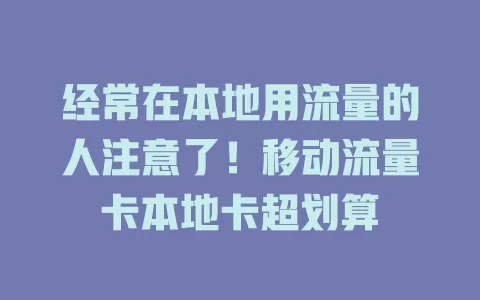 经常在本地用流量的人注意了！移动流量卡本地卡超划算