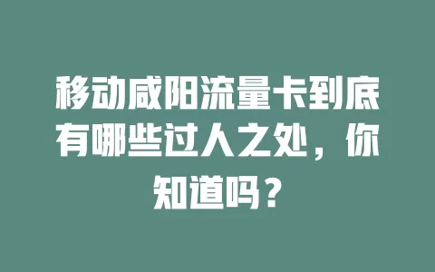 移动咸阳流量卡到底有哪些过人之处，你知道吗？