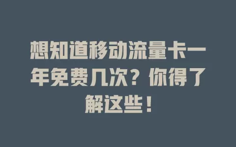 想知道移动流量卡一年免费几次？你得了解这些！