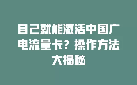 自己就能激活中国广电流量卡？操作方法大揭秘