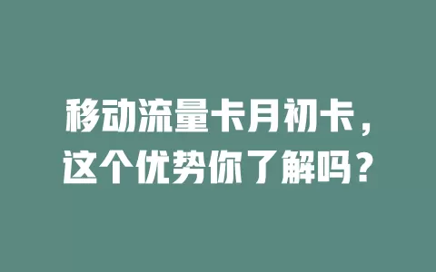移动流量卡月初卡，这个优势你了解吗？