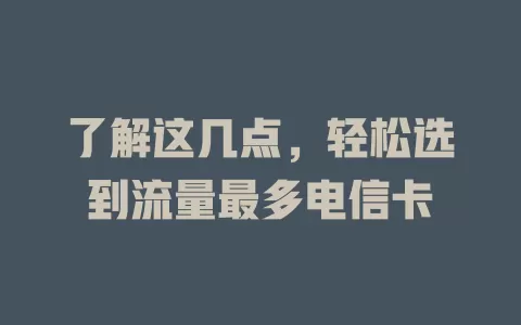了解这几点，轻松选到流量最多电信卡