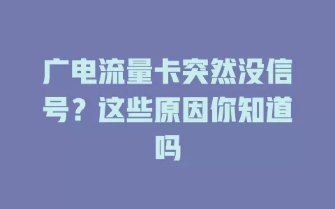 广电流量卡突然没信号？这些原因你知道吗
