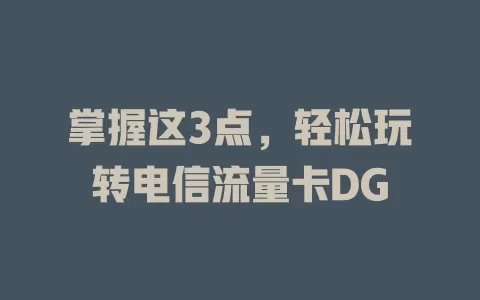 掌握这3点，轻松玩转电信流量卡DG