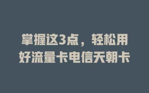 掌握这3点，轻松用好流量卡电信天朝卡