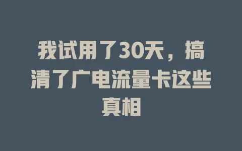 我试用了30天，搞清了广电流量卡这些真相