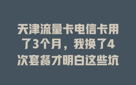 天津流量卡电信卡用了3个月，我换了4次套餐才明白这些坑