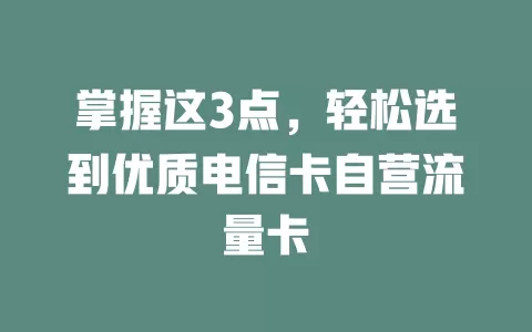 掌握这3点，轻松选到优质电信卡自营流量卡