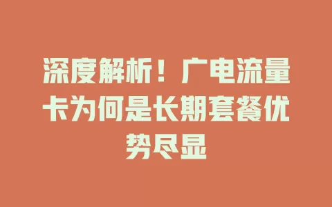 深度解析！广电流量卡为何是长期套餐优势尽显