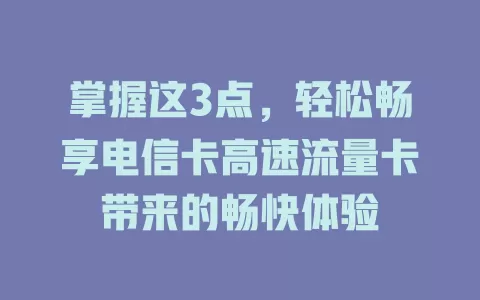 掌握这3点，轻松畅享电信卡高速流量卡带来的畅快体验