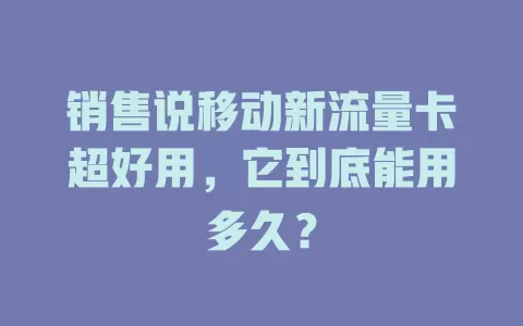 销售说移动新流量卡超好用，它到底能用多久？