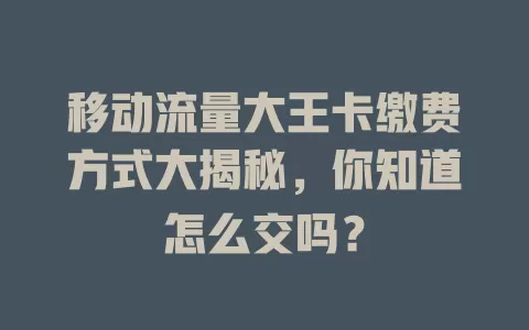 移动流量大王卡缴费方式大揭秘，你知道怎么交吗？
