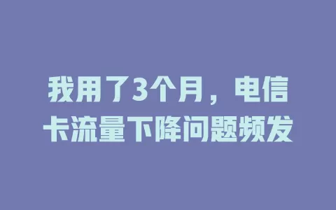我用了3个月，电信卡流量下降问题频发