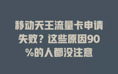 移动天王流量卡申请失败？这些原因90%的人都没注意