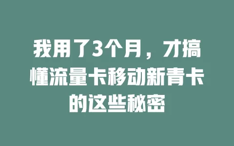我用了3个月，才搞懂流量卡移动新青卡的这些秘密