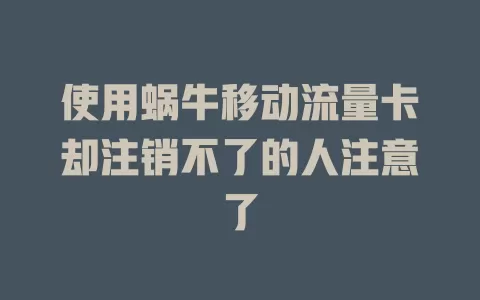 使用蜗牛移动流量卡却注销不了的人注意了