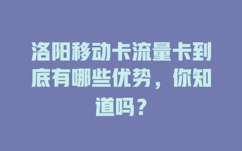 洛阳移动卡流量卡到底有哪些优势，你知道吗？