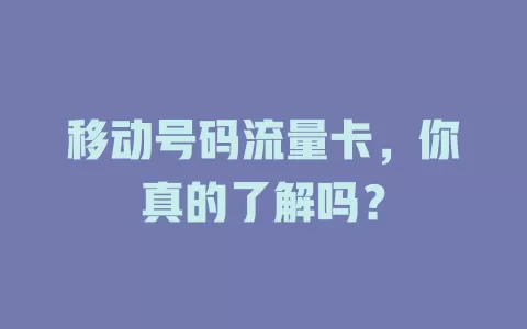 移动号码流量卡，你真的了解吗？