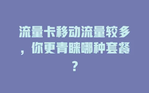 流量卡移动流量较多，你更青睐哪种套餐？